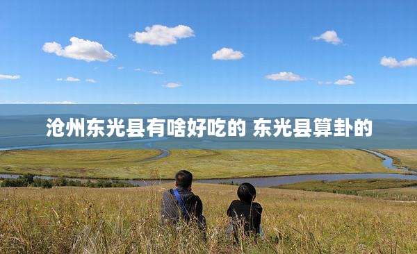 沧州东光县有啥好吃的 东光县算卦的