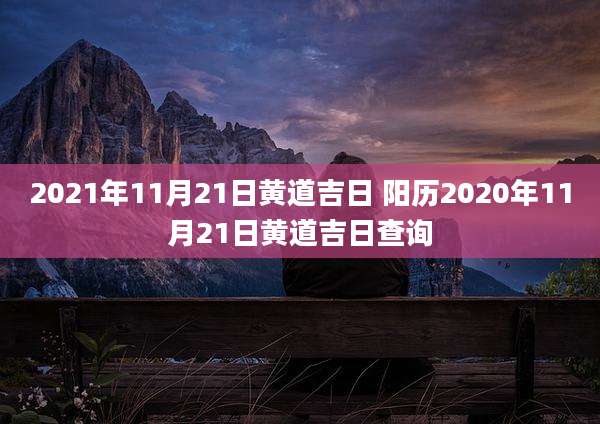 2021年11月21日黄道吉日 阳历2020年11月21日黄道吉日查询