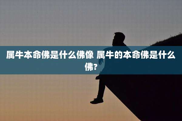 属牛本命佛是什么佛像 属牛的本命佛是什么佛?