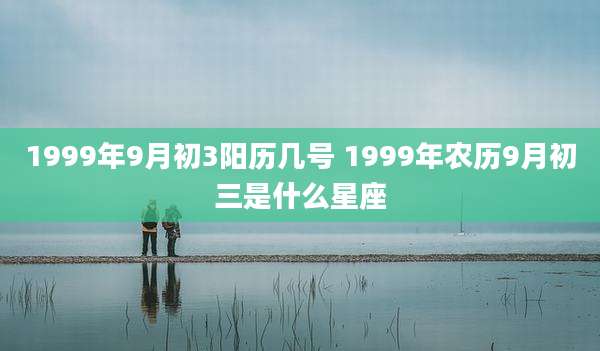 1999年9月初3阳历几号 1999年农历9月初三是什么星座