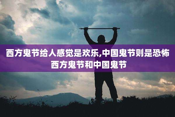 西方鬼节给人感觉是欢乐,中国鬼节则是恐怖 西方鬼节和中国鬼节
