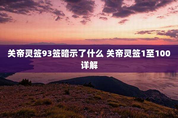 关帝灵签93签暗示了什么 关帝灵签1至100详解