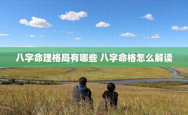 八字命理格局有哪些 八字命格怎么解读