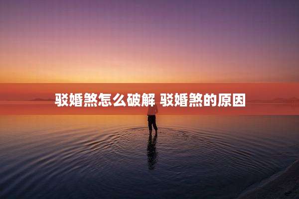 驳婚煞怎么破解 驳婚煞的原因