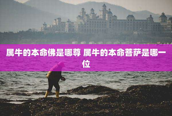 属牛的本命佛是哪尊 属牛的本命菩萨是哪一位