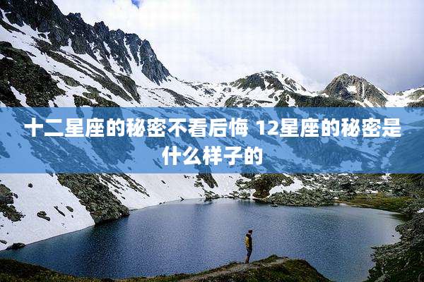 十二星座的秘密不看后悔 12星座的秘密是什么样子的