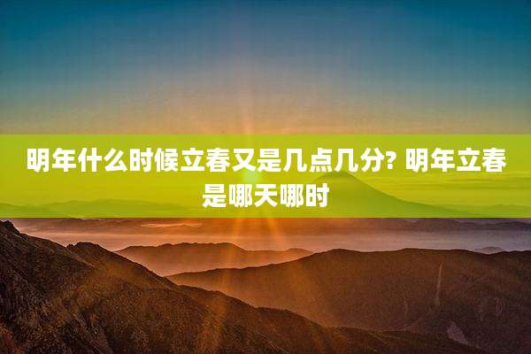 明年什么时候立春又是几点几分? 明年立春是哪天哪时