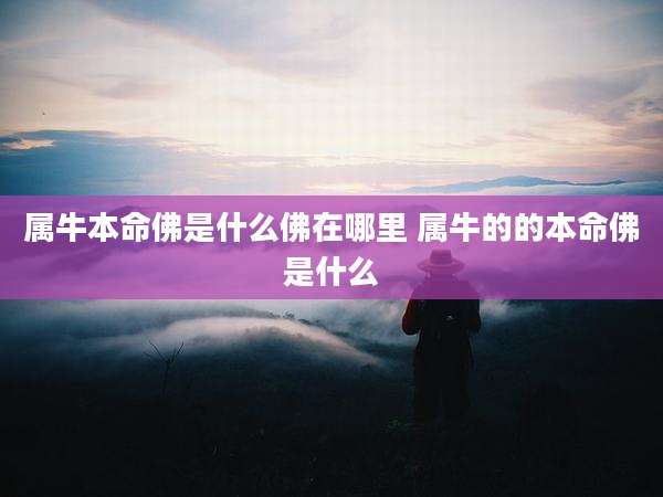 属牛本命佛是什么佛在哪里 属牛的的本命佛是什么