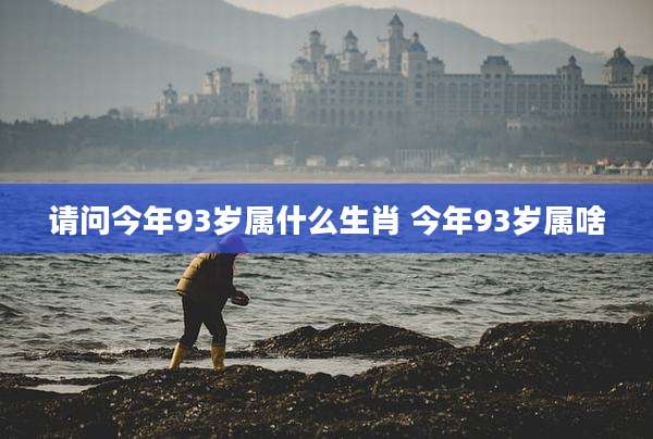 请问今年93岁属什么生肖 今年93岁属啥