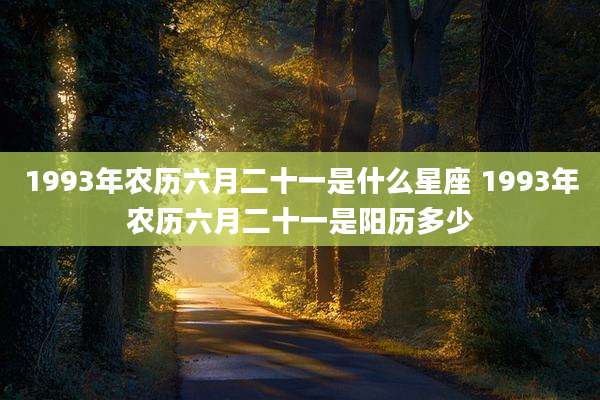 1993年农历六月二十一是什么星座 1993年农历六月二十一是阳历多少