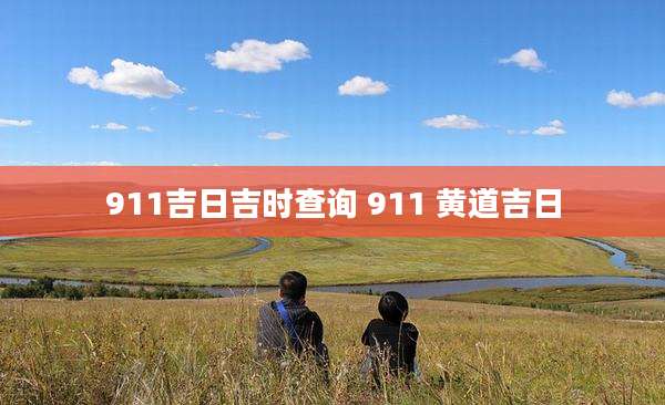 911吉日吉时查询 911 黄道吉日
