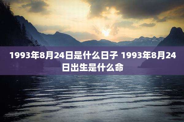 1993年8月24日是什么日子 1993年8月24日出生是什么命