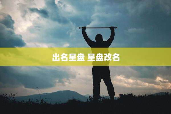 出名星盘 星盘改名