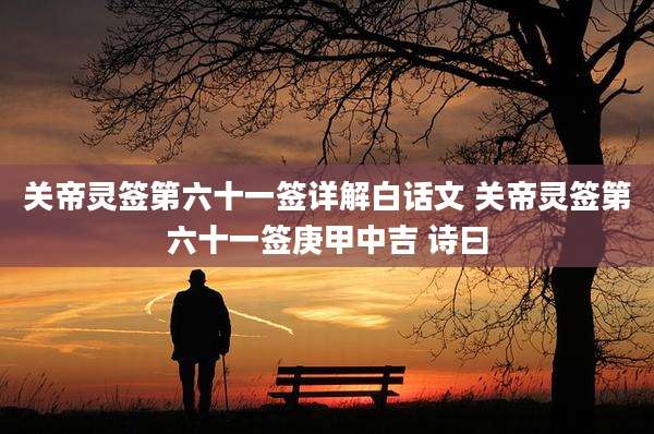 关帝灵签第六十一签详解白话文 关帝灵签第六十一签庚甲中吉 诗曰
