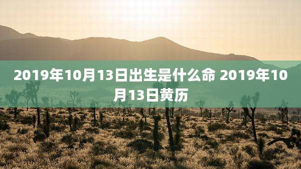 2019年10月13日出生是什么命 2019年10月13日黄历