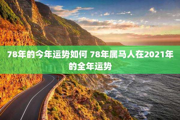 78年的今年运势如何 78年属马人在2021年的全年运势