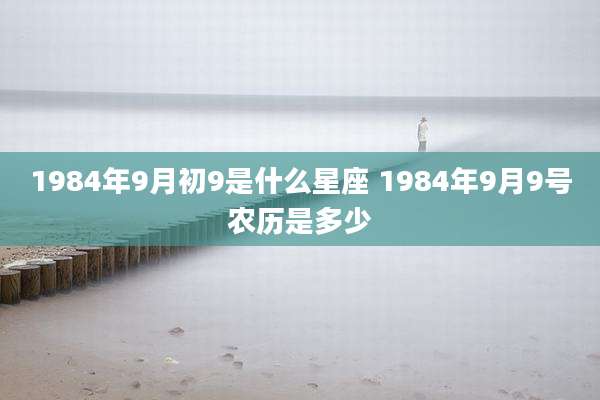 1984年9月初9是什么星座 1984年9月9号农历是多少