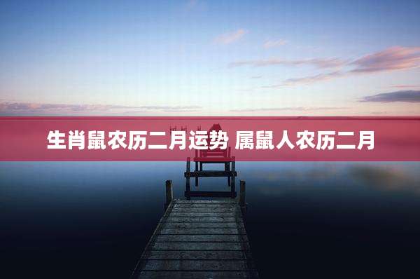 生肖鼠农历二月运势 属鼠人农历二月