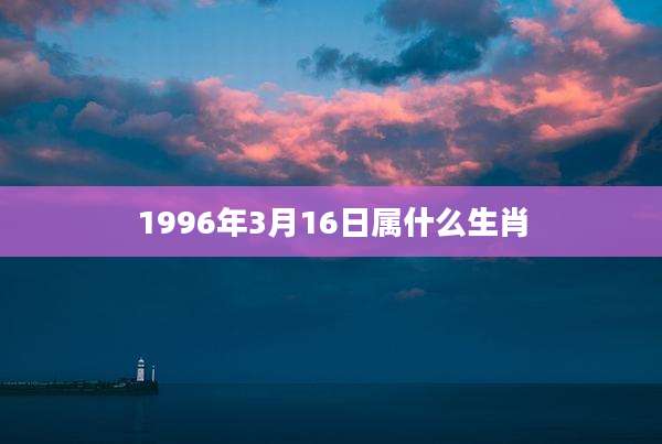 1996年3月16日属什么生肖