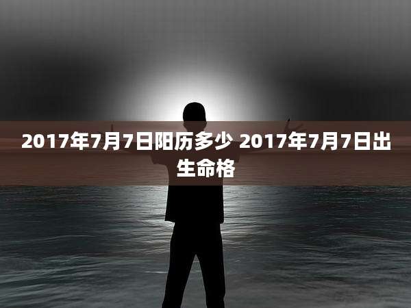 2017年7月7日阳历多少 2017年7月7日出生命格