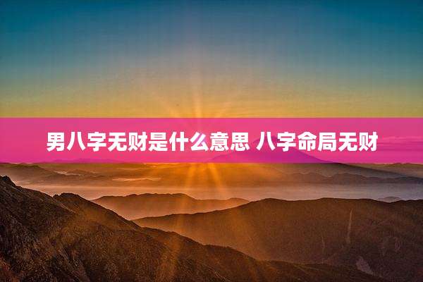男八字无财是什么意思 八字命局无财