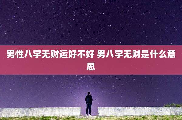 男性八字无财运好不好 男八字无财是什么意思