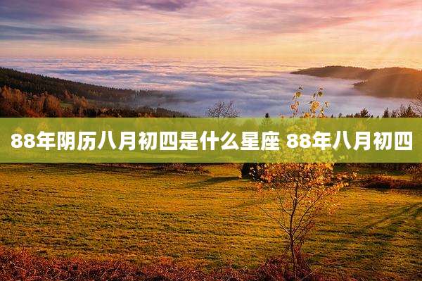 88年阴历八月初四是什么星座 88年八月初四
