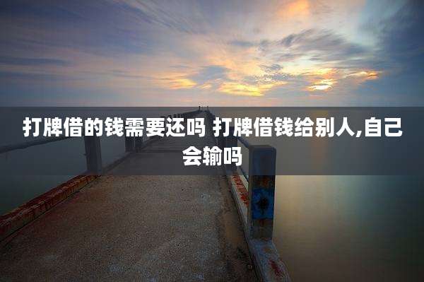 打牌借的钱需要还吗 打牌借钱给别人,自己会输吗