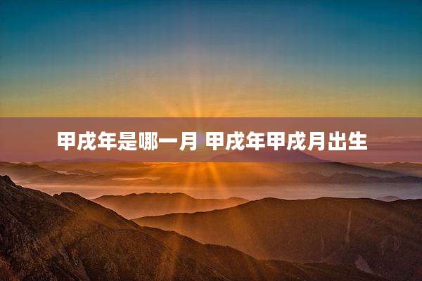 甲戌年是哪一月 甲戌年甲戌月出生