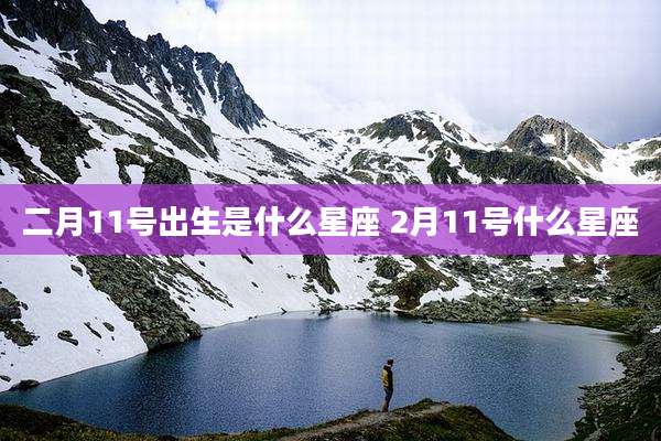 二月11号出生是什么星座 2月11号什么星座