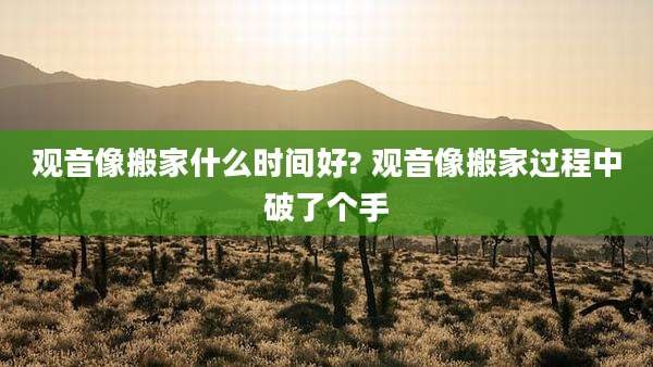 观音像搬家什么时间好? 观音像搬家过程中破了个手