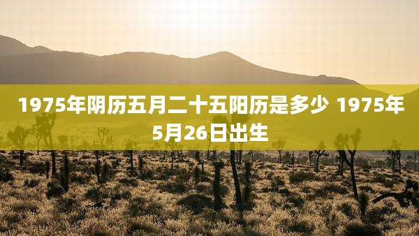 1975年阴历五月二十五阳历是多少 1975年5月26日出生