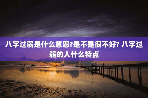 八字过弱是什么意思?是不是很不好? 八字过弱的人什么特点