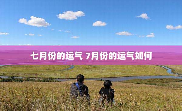 七月份的运气 7月份的运气如何