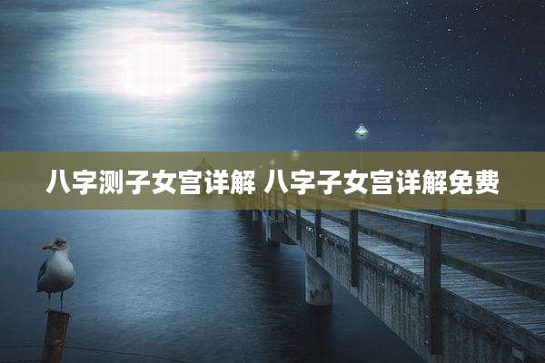 八字测子女宫详解 八字子女宫详解免费