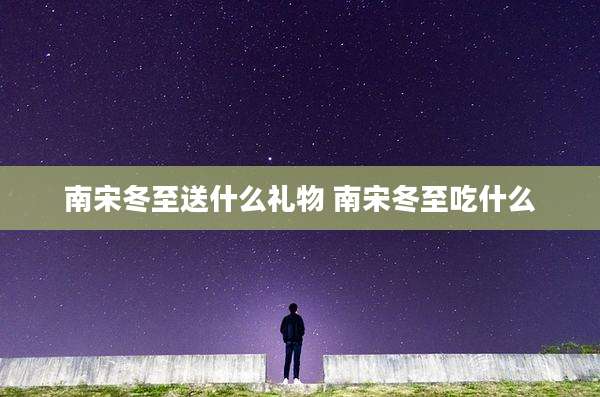 南宋冬至送什么礼物 南宋冬至吃什么