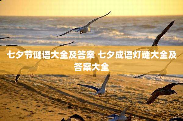 七夕节谜语大全及答案 七夕成语灯谜大全及答案大全