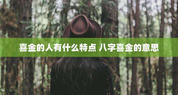 喜金的人有什么特点 八字喜金的意思
