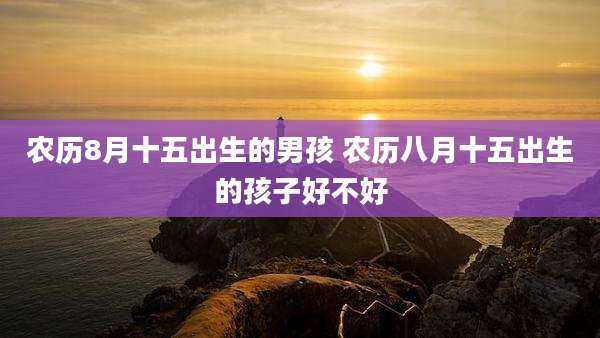 农历8月十五出生的男孩 农历八月十五出生的孩子好不好