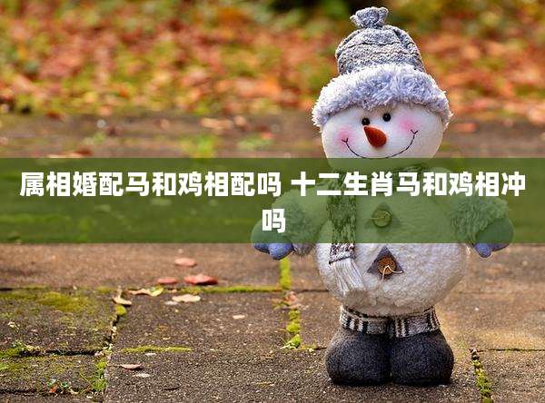 属相婚配马和鸡相配吗 十二生肖马和鸡相冲吗