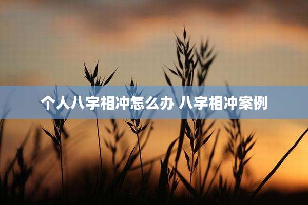 个人八字相冲怎么办 八字相冲案例