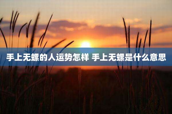 手上无螺的人运势怎样 手上无螺是什么意思