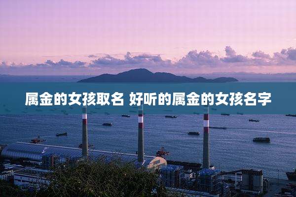 属金的女孩取名 好听的属金的女孩名字