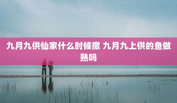 九月九供仙家什么时候撒 九月九上供的鱼做熟吗