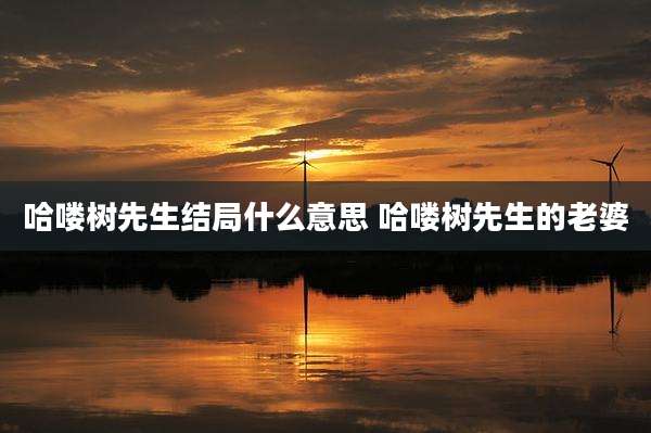 哈喽树先生结局什么意思 哈喽树先生的老婆