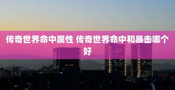 传奇世界命中属性 传奇世界命中和暴击哪个好