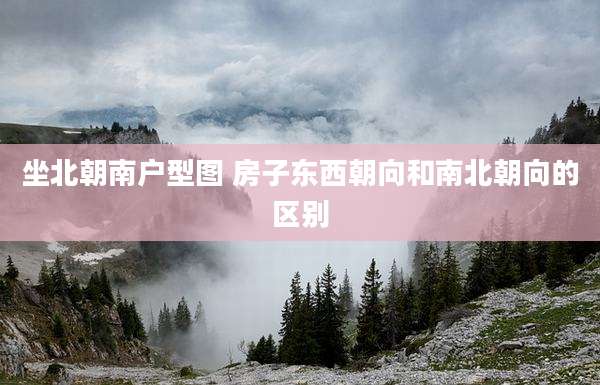 坐北朝南户型图 房子东西朝向和南北朝向的区别