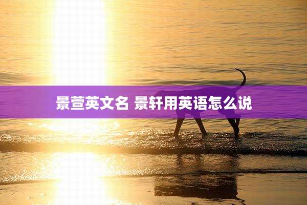 景萱英文名 景轩用英语怎么说