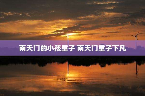 南天门的小孩童子 南天门童子下凡