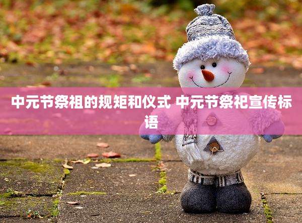 中元节祭祖的规矩和仪式 中元节祭祀宣传标语